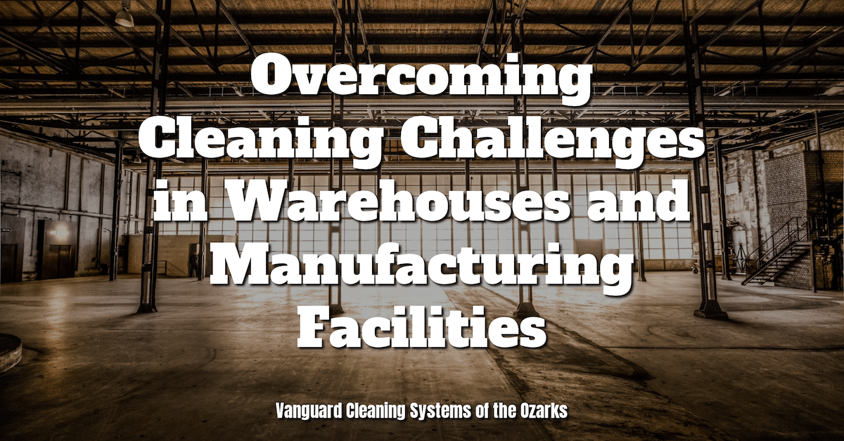 Overcoming Cleaning Challenges in Warehouses and Manufacturing Facilities