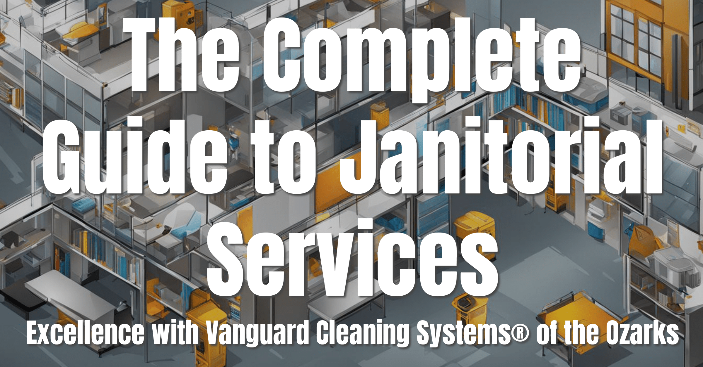 The Complete Guide to Janitorial Services: Excellence with Vanguard Cleaning Systems® of the Ozarks