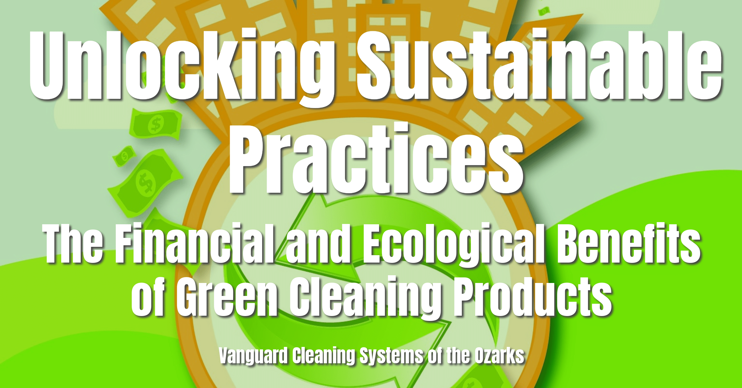 Unlocking Sustainable Practices: The Financial and Ecological Benefits of Green Cleaning Products