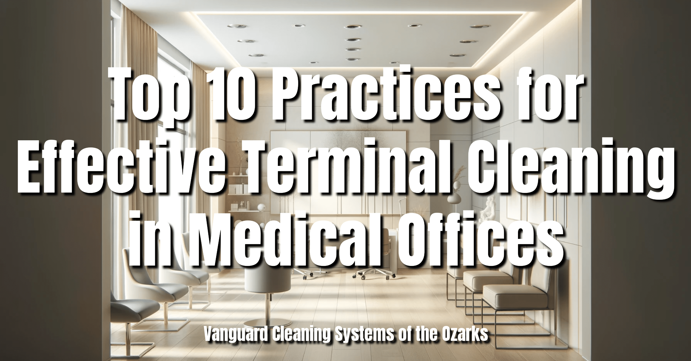 Top 10 Practices for Effective Terminal Cleaning in Medical Offices