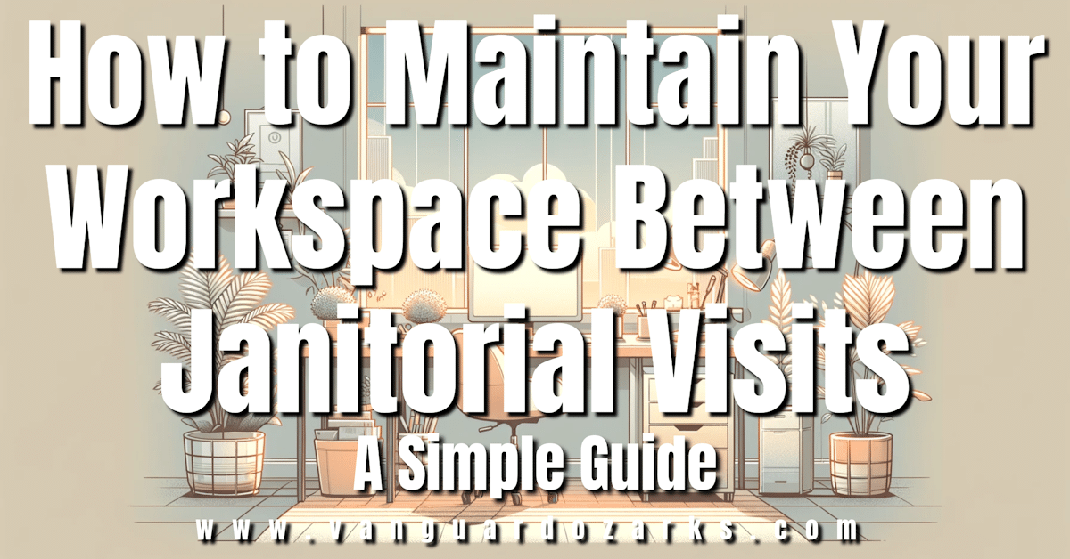 How to Maintain Your Workspace Between Janitorial Visits A Simple Guide