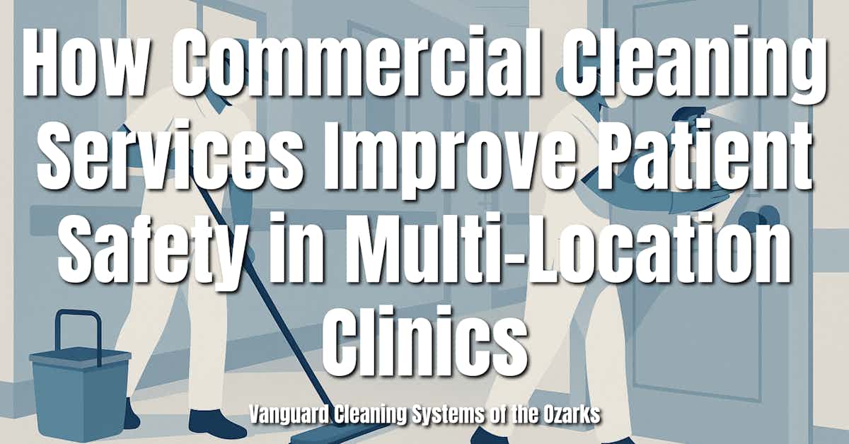 How Commercial Cleaning Services Improve Patient Safety in Multi-Location Clinics