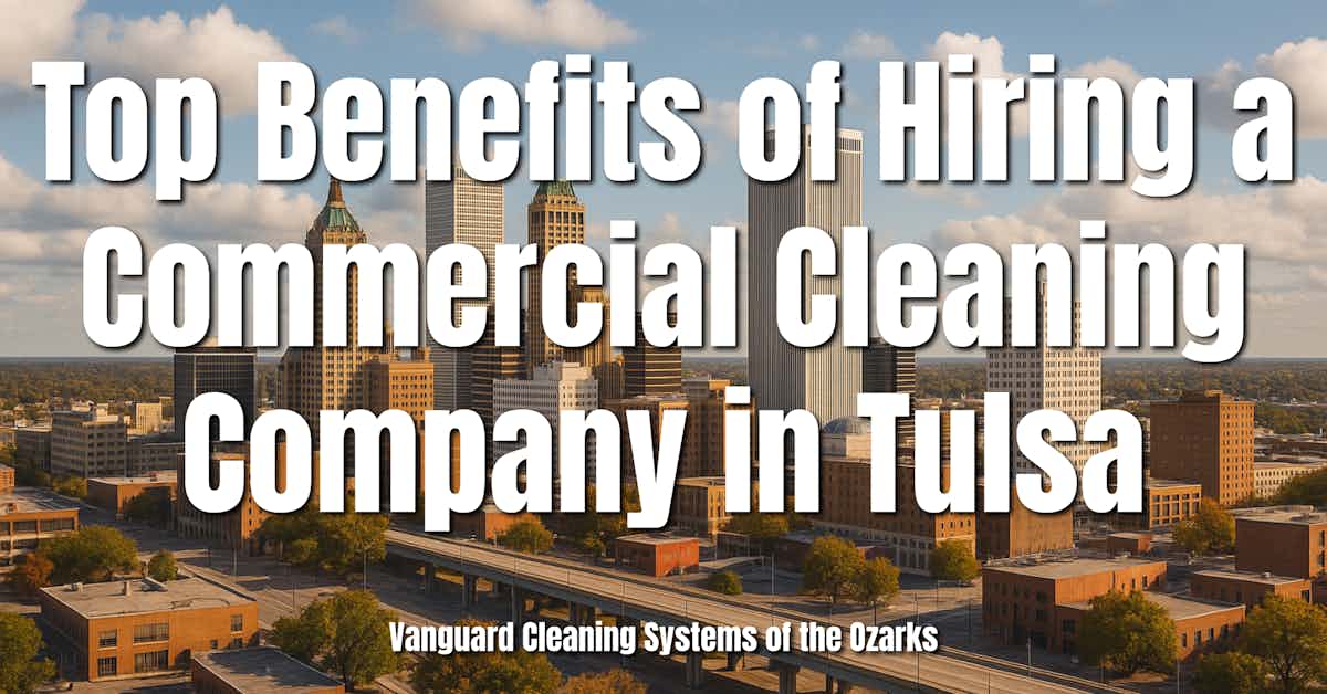 Top Benefits of Hiring a Commercial Cleaning Company in Tulsa